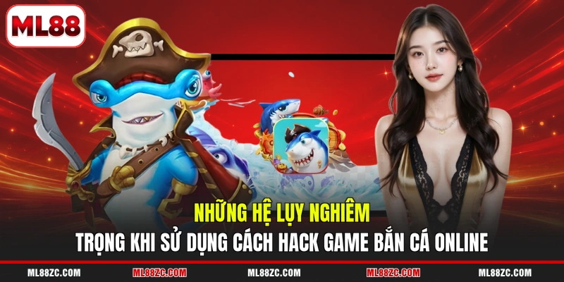Những hệ lụy nghiêm trọng khi sử dụng cách hack game bắn cá online